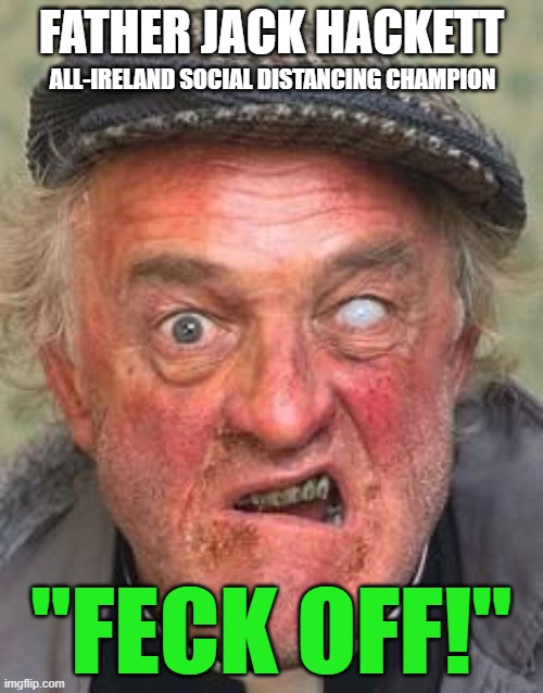 Irish guy | FATHER JACK HACKETT; ALL-IRELAND SOCIAL DISTANCING CHAMPION; "FECK OFF!" | image tagged in irish guy | made w/ Imgflip meme maker