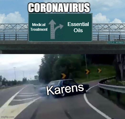 Sadly True... | CORONAVIRUS; Medical Treatment; Essential Oils; Karens | image tagged in memes,left exit 12 off ramp,coronavirus,stupid people,funny memes,fun | made w/ Imgflip meme maker