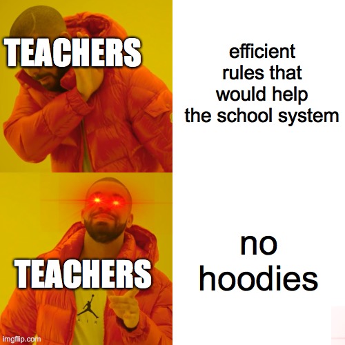 Drake Hotline Bling Meme | efficient rules that would help the school system; TEACHERS; no hoodies; TEACHERS | image tagged in memes,drake hotline bling | made w/ Imgflip meme maker