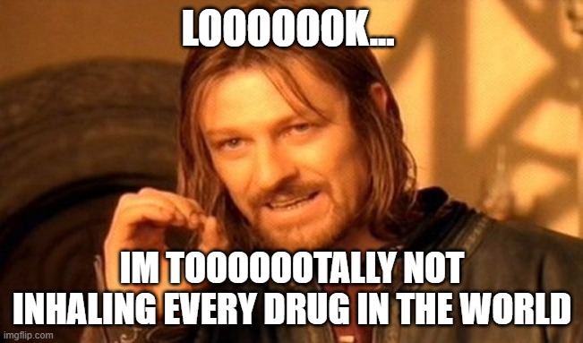 One Does Not Simply | LOOOOOOK... IM TOOOOOOTALLY NOT INHALING EVERY DRUG IN THE WORLD | image tagged in memes,one does not simply | made w/ Imgflip meme maker