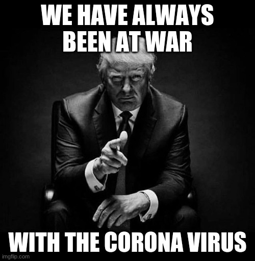 trump impeached | WE HAVE ALWAYS BEEN AT WAR; WITH THE CORONA VIRUS | image tagged in trump impeached | made w/ Imgflip meme maker