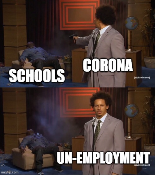 Who Killed Hannibal | CORONA; SCHOOLS; UN-EMPLOYMENT | image tagged in memes,who killed hannibal | made w/ Imgflip meme maker