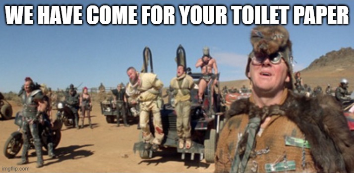 madmaxer | WE HAVE COME FOR YOUR TOILET PAPER | image tagged in haha | made w/ Imgflip meme maker