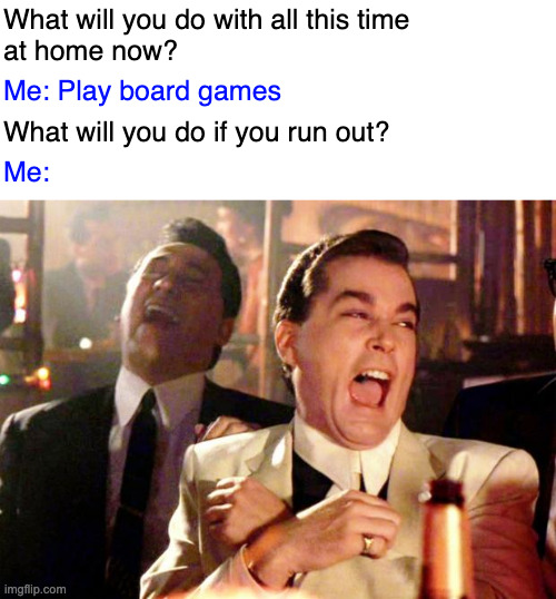 Goodfellas Laugh | What will you do with all this time 
at home now? Me: Play board games; What will you do if you run out? Me: | image tagged in goodfellas laugh | made w/ Imgflip meme maker