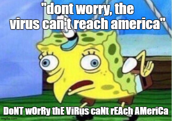 Mocking Spongebob Meme | "dont worry, the virus can't reach america"; DoNT wOrRy thE ViRus caNt rEAch AMeriCa | image tagged in memes,mocking spongebob | made w/ Imgflip meme maker