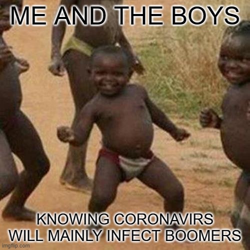 Third World Success Kid Meme | ME AND THE BOYS; KNOWING CORONAVIRS WILL MAINLY INFECT BOOMERS | image tagged in memes,third world success kid | made w/ Imgflip meme maker