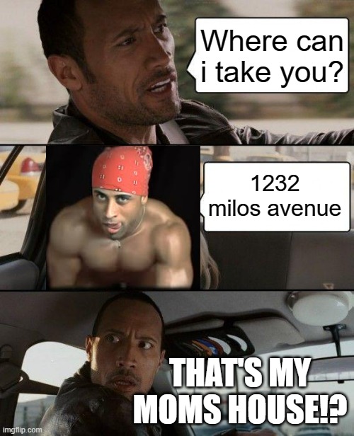 The Rock Driving | Where can i take you? 1232 milos avenue; THAT'S MY MOMS HOUSE!? | image tagged in memes,the rock driving | made w/ Imgflip meme maker