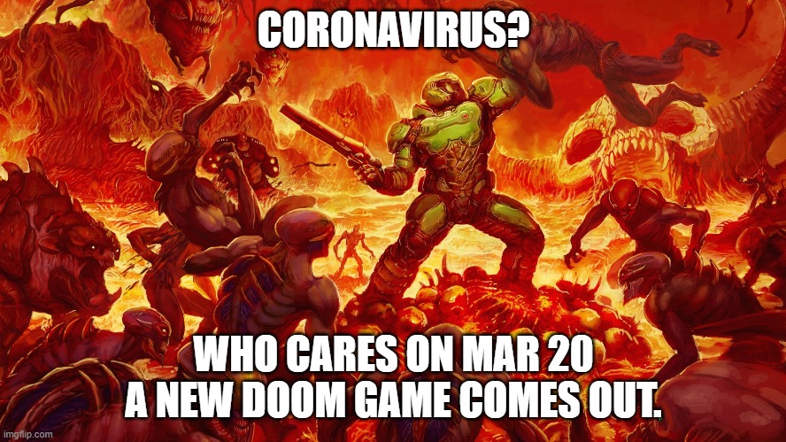 Doomguy | CORONAVIRUS? WHO CARES ON MAR 20 A NEW DOOM GAME COMES OUT. | image tagged in doomguy | made w/ Imgflip meme maker