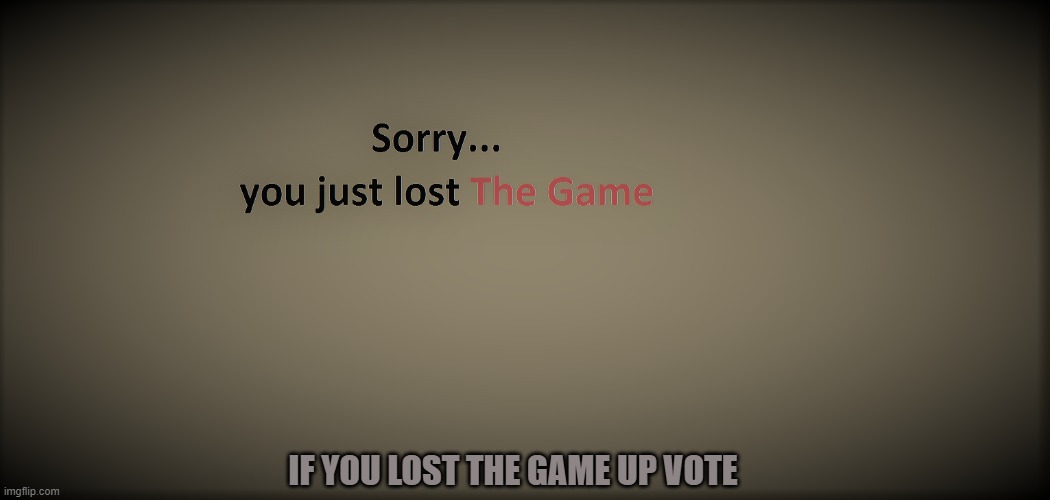 Sorry | IF YOU LOST THE GAME UP VOTE | image tagged in sorry | made w/ Imgflip meme maker
