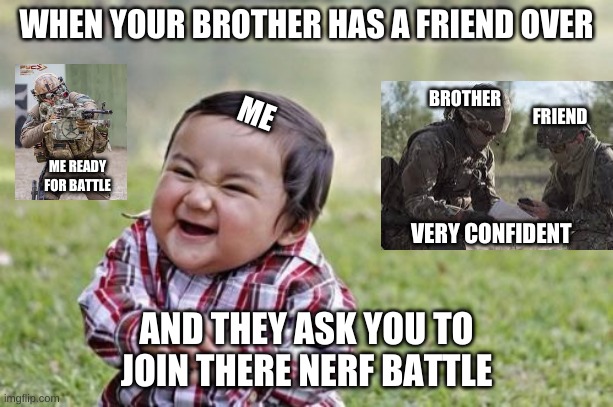 Evil Toddler Meme | WHEN YOUR BROTHER HAS A FRIEND OVER; BROTHER; ME; FRIEND; ME READY FOR BATTLE; VERY CONFIDENT; AND THEY ASK YOU TO JOIN THERE NERF BATTLE | image tagged in memes,evil toddler | made w/ Imgflip meme maker