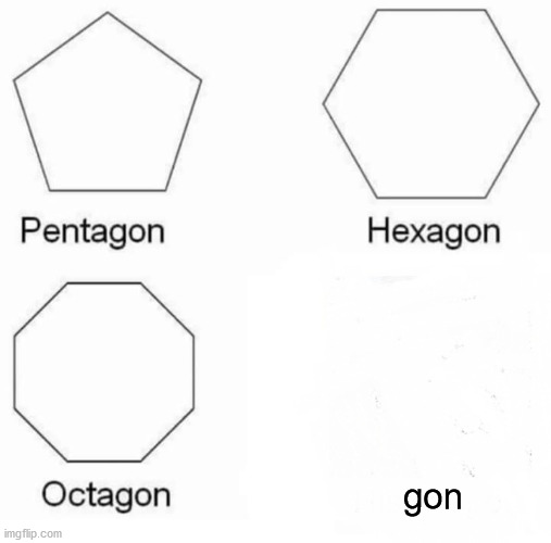 Pentagon Hexagon Octagon Meme | gon | image tagged in memes,pentagon hexagon octagon | made w/ Imgflip meme maker
