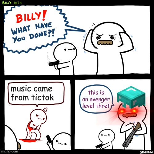 Billy, What Have You Done | music came from tictok; this is an avenger level thret | image tagged in billy what have you done | made w/ Imgflip meme maker