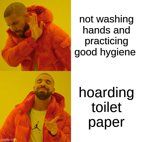 Drake Hotline Bling Meme | not washing hands and practicing good hygiene; hoarding toilet paper | image tagged in memes,drake hotline bling | made w/ Imgflip meme maker