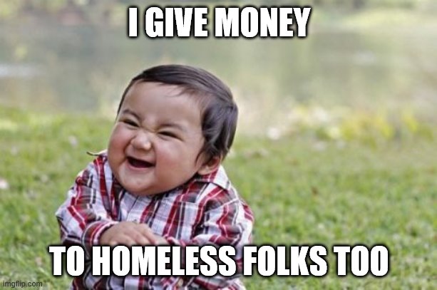 This makes me super evil | I GIVE MONEY; TO HOMELESS FOLKS TOO | image tagged in memes,evil toddler,homeless,helping homeless,charity,lol | made w/ Imgflip meme maker