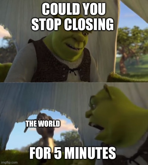 Upvote if everything in a 5 mile radius is closed because of corona virus | COULD YOU STOP CLOSING; THE WORLD; FOR 5 MINUTES | image tagged in could you not ___ for 5 minutes,coronavirus,funny,fun,memes,funny memes | made w/ Imgflip meme maker