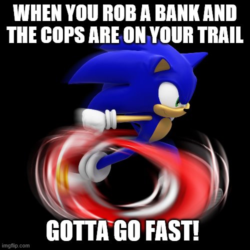 Running Sonic (Modern) | WHEN YOU ROB A BANK AND THE COPS ARE ON YOUR TRAIL; GOTTA GO FAST! | image tagged in running sonic modern | made w/ Imgflip meme maker