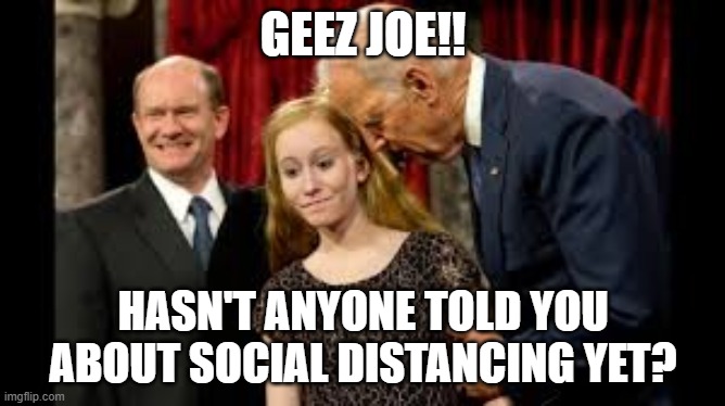 Creepy Joe Biden | GEEZ JOE!! HASN'T ANYONE TOLD YOU ABOUT SOCIAL DISTANCING YET? | image tagged in creepy joe biden | made w/ Imgflip meme maker