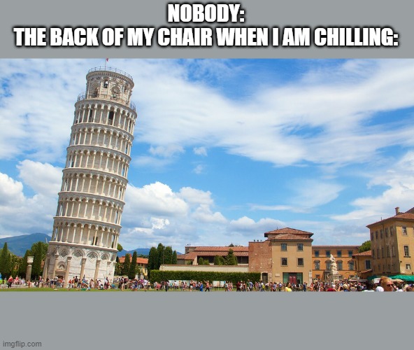 Leaning tower | NOBODY:
THE BACK OF MY CHAIR WHEN I AM CHILLING: | image tagged in leaning tower | made w/ Imgflip meme maker