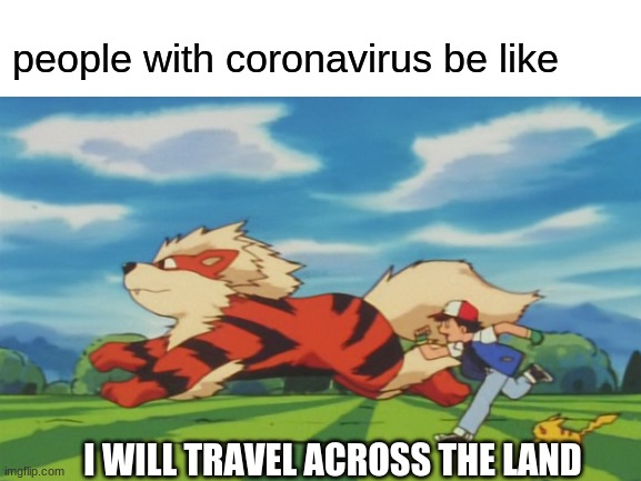 people with coronavirus be like; I WILL TRAVEL ACROSS THE LAND | image tagged in coronavirus,pokemon,corona virus,travel | made w/ Imgflip meme maker