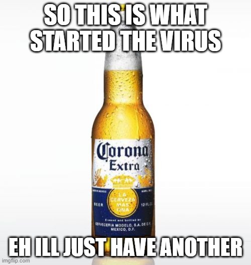 Corona | SO THIS IS WHAT STARTED THE VIRUS; EH ILL JUST HAVE ANOTHER | image tagged in memes,corona | made w/ Imgflip meme maker