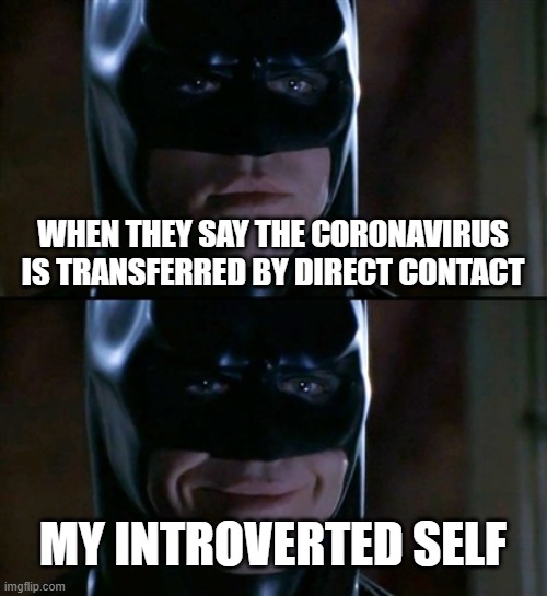 Batman Smiles Meme | WHEN THEY SAY THE CORONAVIRUS IS TRANSFERRED BY DIRECT CONTACT; MY INTROVERTED SELF | image tagged in memes,batman smiles | made w/ Imgflip meme maker