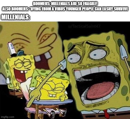 Spongebob laughing | BOOMERS: MILLENIALS ARE SO FRAGILE!
ALSO BOOMERS: *DYING FROM A VIRUS YOUNGER PEOPLE CAN EASILY SURVIVE; MILLENIALS: | image tagged in spongebob laughing | made w/ Imgflip meme maker
