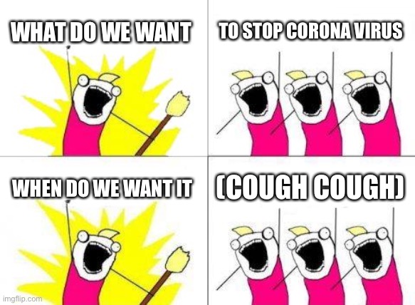 Everyone is sick when their trying to stop it | WHAT DO WE WANT; TO STOP CORONA VIRUS; WHEN DO WE WANT IT; (COUGH COUGH) | image tagged in memes,what do we want,coronavirus,funny,fun,funny memes | made w/ Imgflip meme maker