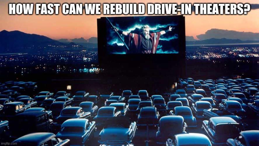 HOW FAST CAN WE REBUILD DRIVE-IN THEATERS? | made w/ Imgflip meme maker