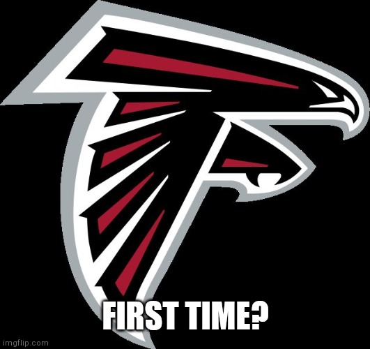 Atlanta Falcons Logo | FIRST TIME? | image tagged in atlanta falcons logo | made w/ Imgflip meme maker