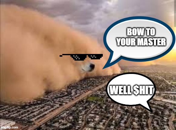 dog sandstorm | BOW TO YOUR MASTER; WELL $HIT | image tagged in dog sandstorm | made w/ Imgflip meme maker