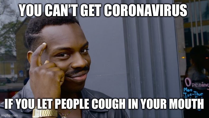 You can't if you don't | YOU CAN’T GET CORONAVIRUS; IF YOU LET PEOPLE COUGH IN YOUR MOUTH | image tagged in you can't if you don't | made w/ Imgflip meme maker