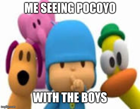 ME SEEING POCOYO; WITH THE BOYS | made w/ Imgflip meme maker