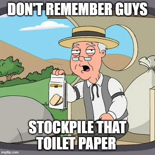 Pepperidge Farm Remembers | DON'T REMEMBER GUYS; STOCKPILE THAT TOILET PAPER | image tagged in memes,pepperidge farm remembers | made w/ Imgflip meme maker