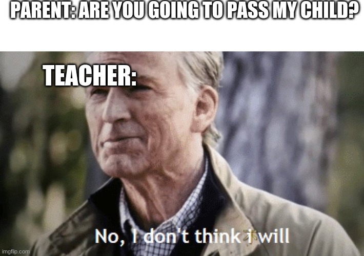 No, i dont think i will | PARENT: ARE YOU GOING TO PASS MY CHILD? TEACHER: | image tagged in no i dont think i will | made w/ Imgflip meme maker