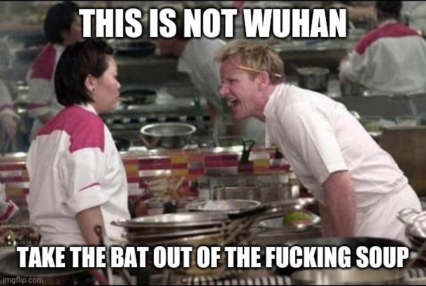 Angry Chef Gordon Ramsay Meme | THIS IS NOT WUHAN; TAKE THE BAT OUT OF THE FUCKING SOUP | image tagged in memes,wuhan,gordon ramsey | made w/ Imgflip meme maker