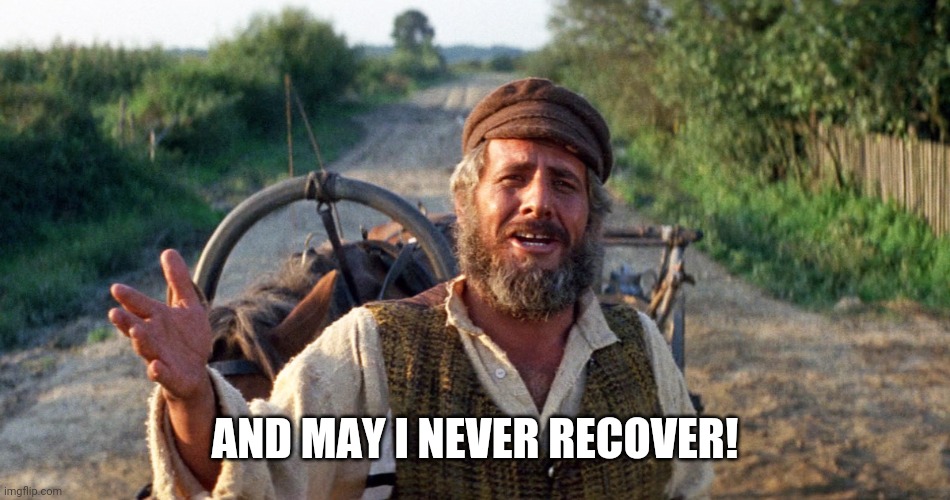 Tevye | AND MAY I NEVER RECOVER! | image tagged in tevye | made w/ Imgflip meme maker