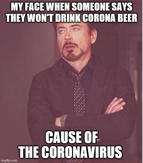 I kid you not | MY FACE WHEN SOMEONE SAYS THEY WON'T DRINK CORONA BEER; CAUSE OF THE CORONAVIRUS | image tagged in memes,face you make robert downey jr | made w/ Imgflip meme maker