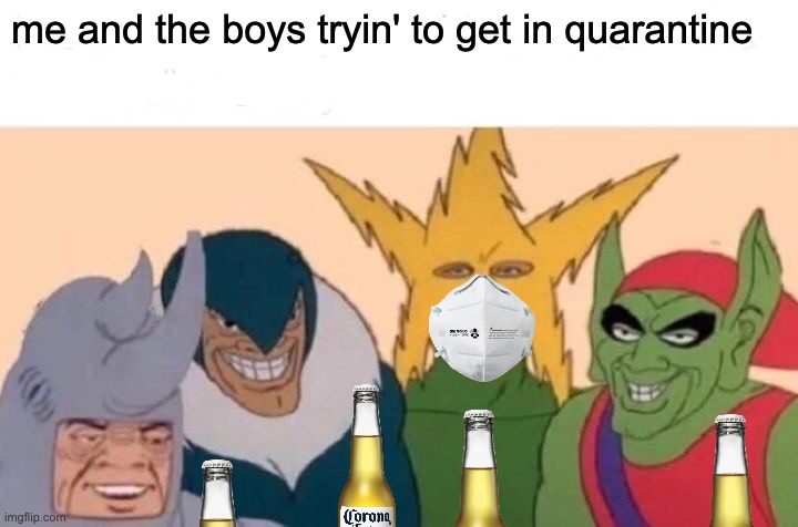 Me And The Boys Meme | me and the boys tryin' to get in quarantine | image tagged in memes,me and the boys | made w/ Imgflip meme maker