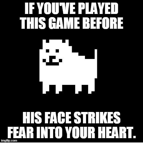 Annoying Dog(undertale) | IF YOU'VE PLAYED THIS GAME BEFORE; HIS FACE STRIKES FEAR INTO YOUR HEART. | image tagged in annoying dogundertale | made w/ Imgflip meme maker