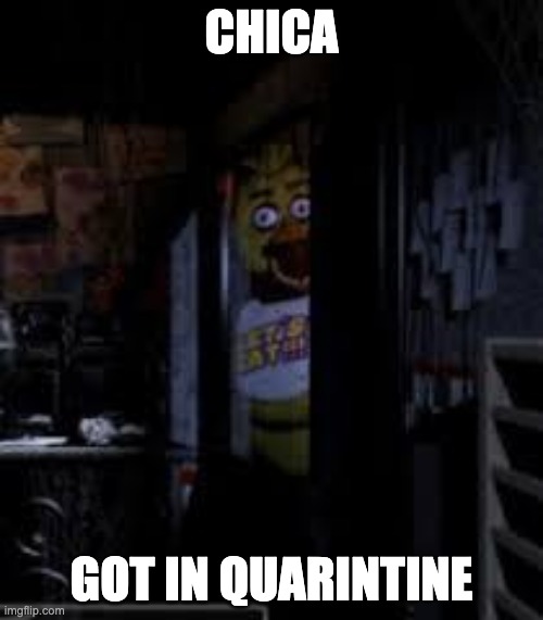 Chica Looking In Window FNAF | CHICA; GOT IN QUARINTINE | image tagged in chica looking in window fnaf | made w/ Imgflip meme maker