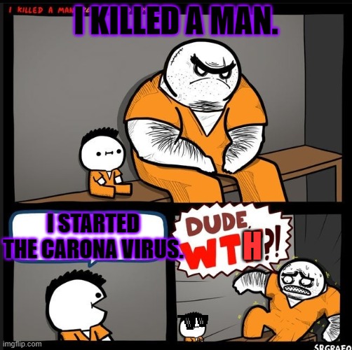 Srgrafo dude wtf | I KILLED A MAN. I STARTED THE CARONA VIRUS. H | image tagged in srgrafo dude wtf | made w/ Imgflip meme maker