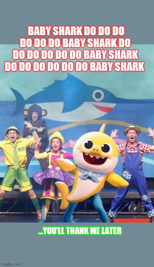 EARWORM! OMG, One of the worst tunes ever to have stuck in your head! | BABY SHARK DO DO DO DO DO DO BABY SHARK DO DO DO DO DO DO BABY SHARK DO DO DO DO DO DO BABY SHARK; ...YOU'LL THANK ME LATER | image tagged in baby shark,little shop of horrors,seriously wtf | made w/ Imgflip meme maker