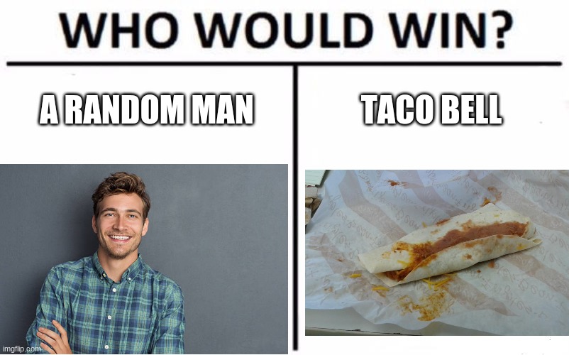 Who would win: man vs taco bell | A RANDOM MAN; TACO BELL | image tagged in taco bell,who would win | made w/ Imgflip meme maker