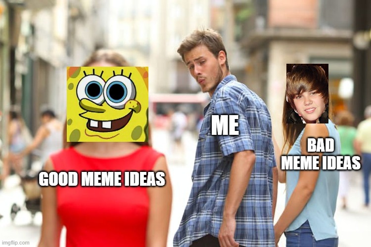 Distracted Boyfriend | ME; BAD MEME IDEAS; GOOD MEME IDEAS | image tagged in memes,distracted boyfriend,gifs,pie charts,ha ha tags go brr,did you actually just read the tags | made w/ Imgflip meme maker