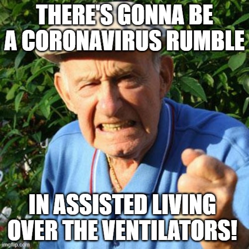 angry old man | THERE'S GONNA BE A CORONAVIRUS RUMBLE; IN ASSISTED LIVING 
OVER THE VENTILATORS! | image tagged in angry old man | made w/ Imgflip meme maker