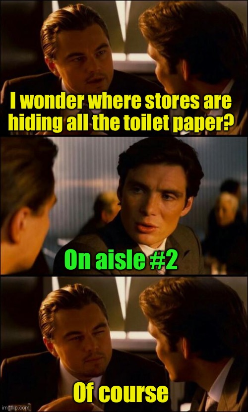 Makes sense | I wonder where stores are hiding all the toilet paper? On aisle #2; Of course | image tagged in di caprio inception,no more toilet paper,toilet paper,corona virus | made w/ Imgflip meme maker