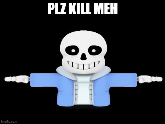 double monster | PLZ KILL MEH | image tagged in sans undertale,t-pose | made w/ Imgflip meme maker