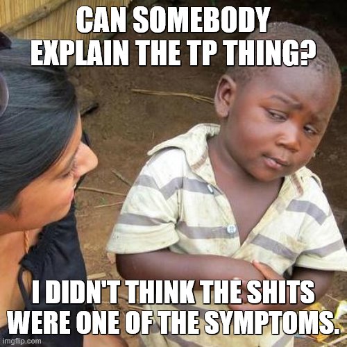 Third World Skeptical Kid Meme | CAN SOMEBODY EXPLAIN THE TP THING? I DIDN'T THINK THE SHITS WERE ONE OF THE SYMPTOMS. | image tagged in memes,third world skeptical kid | made w/ Imgflip meme maker