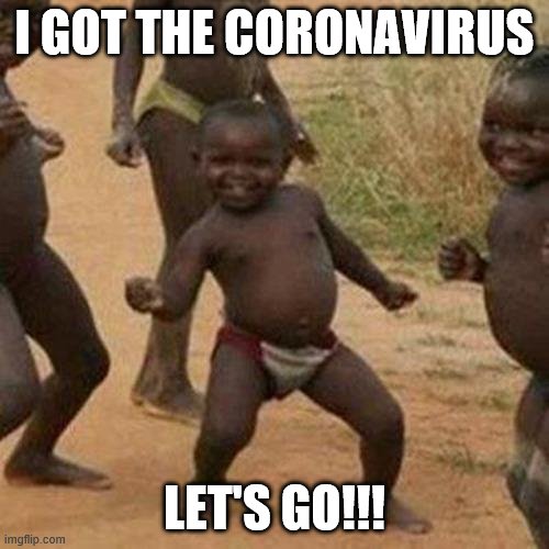 Third World Success Kid | I GOT THE CORONAVIRUS; LET'S GO!!! | image tagged in memes,third world success kid | made w/ Imgflip meme maker