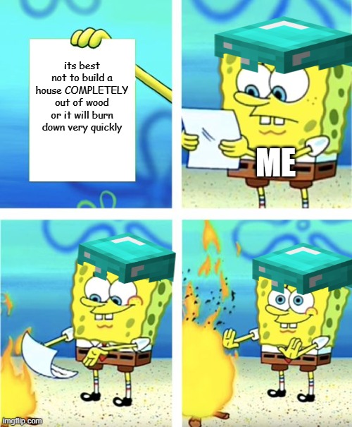 Spongebob Burning Paper | its best not to build a house COMPLETELY out of wood or it will burn down very quickly; ME | image tagged in spongebob burning paper,gifs,pie charts,memes,ha ha tags go brr | made w/ Imgflip meme maker